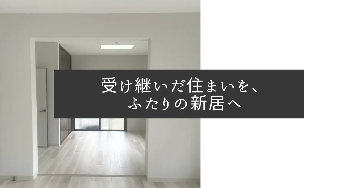 受け継いだ住まいを、 ふたりの新居へ